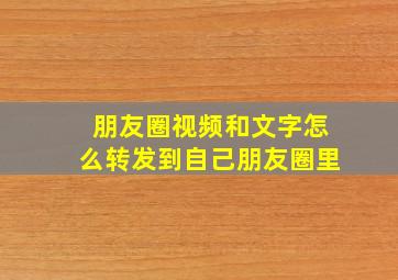 朋友圈视频和文字怎么转发到自己朋友圈里