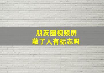 朋友圈视频屏蔽了人有标志吗