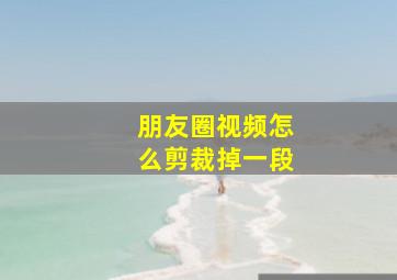 朋友圈视频怎么剪裁掉一段