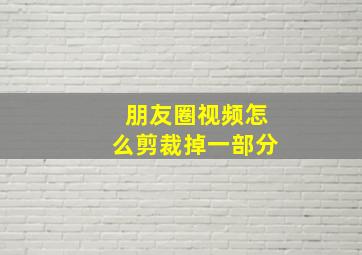 朋友圈视频怎么剪裁掉一部分