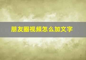 朋友圈视频怎么加文字