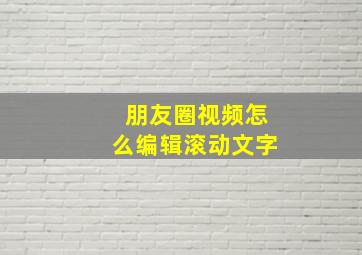 朋友圈视频怎么编辑滚动文字