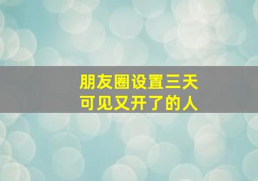 朋友圈设置三天可见又开了的人