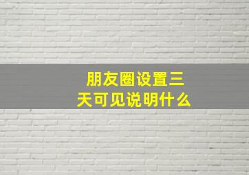 朋友圈设置三天可见说明什么