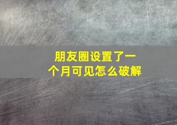 朋友圈设置了一个月可见怎么破解