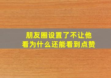 朋友圈设置了不让他看为什么还能看到点赞