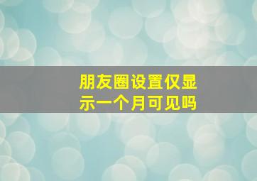 朋友圈设置仅显示一个月可见吗