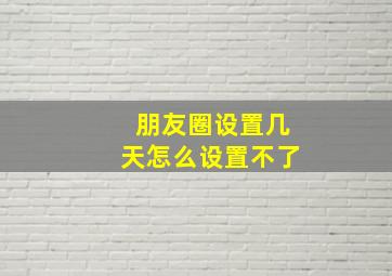 朋友圈设置几天怎么设置不了