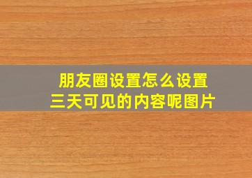 朋友圈设置怎么设置三天可见的内容呢图片