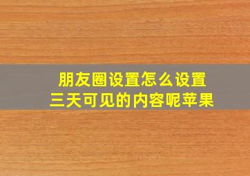 朋友圈设置怎么设置三天可见的内容呢苹果