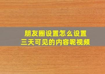 朋友圈设置怎么设置三天可见的内容呢视频