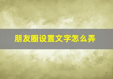 朋友圈设置文字怎么弄