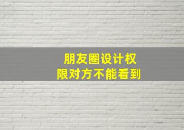 朋友圈设计权限对方不能看到