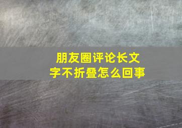 朋友圈评论长文字不折叠怎么回事