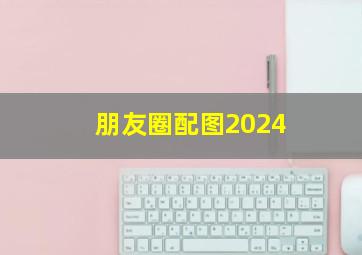 朋友圈配图2024