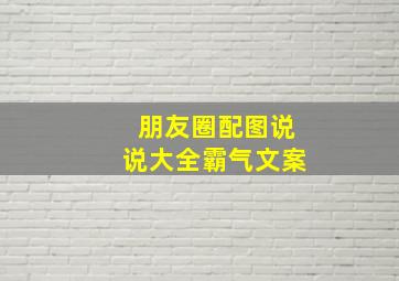 朋友圈配图说说大全霸气文案