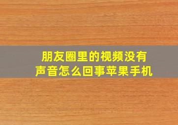 朋友圈里的视频没有声音怎么回事苹果手机