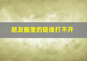 朋友圈里的链接打不开