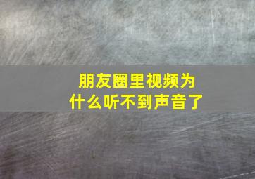 朋友圈里视频为什么听不到声音了