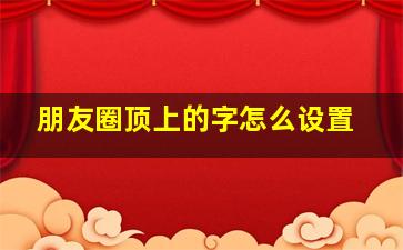 朋友圈顶上的字怎么设置