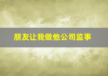 朋友让我做他公司监事