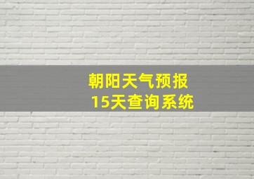 朝阳天气预报15天查询系统