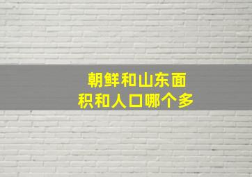 朝鲜和山东面积和人口哪个多