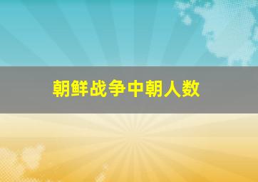 朝鲜战争中朝人数