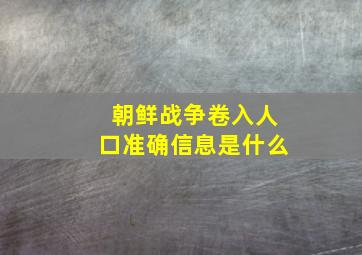 朝鲜战争卷入人口准确信息是什么