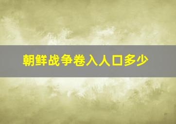 朝鲜战争卷入人口多少