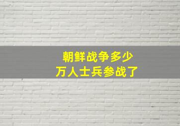 朝鲜战争多少万人士兵参战了