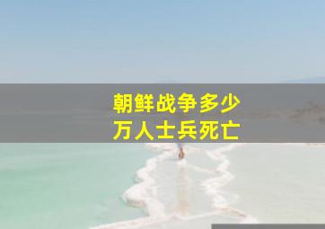 朝鲜战争多少万人士兵死亡