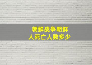 朝鲜战争朝鲜人死亡人数多少