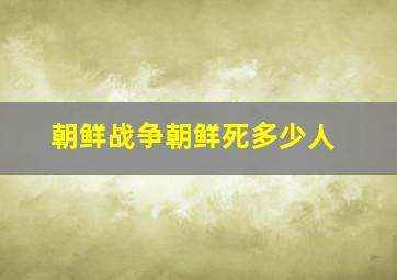 朝鲜战争朝鲜死多少人