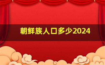 朝鲜族人口多少2024