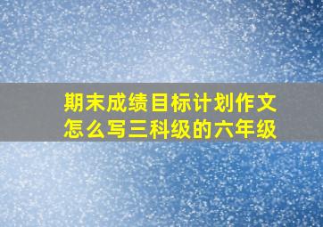 期末成绩目标计划作文怎么写三科级的六年级