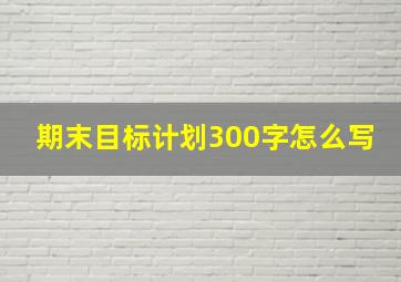 期末目标计划300字怎么写