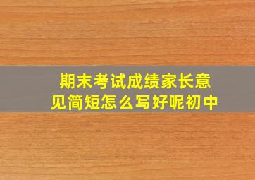 期末考试成绩家长意见简短怎么写好呢初中