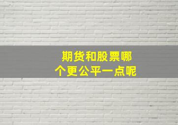 期货和股票哪个更公平一点呢