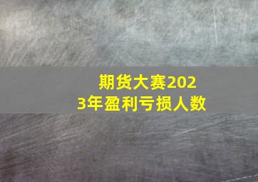 期货大赛2023年盈利亏损人数