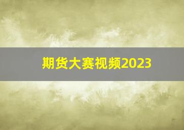 期货大赛视频2023