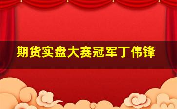 期货实盘大赛冠军丁伟锋