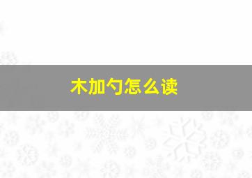 木加勺怎么读