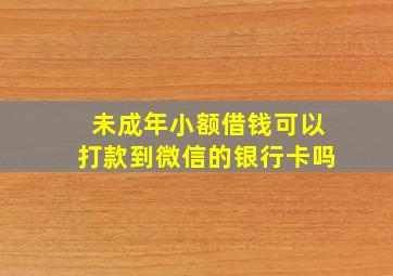 未成年小额借钱可以打款到微信的银行卡吗