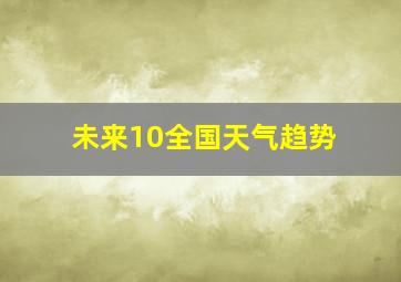 未来10全国天气趋势