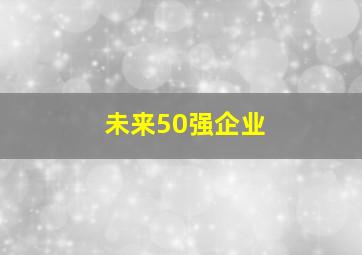 未来50强企业