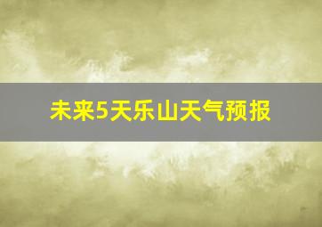 未来5天乐山天气预报