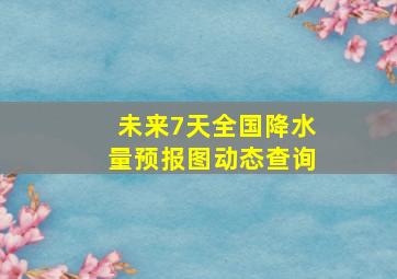 未来7天全国降水量预报图动态查询