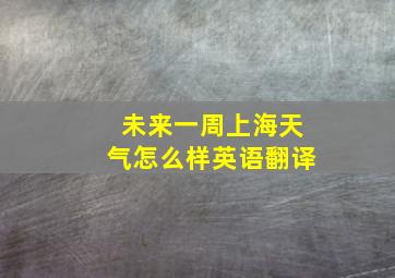 未来一周上海天气怎么样英语翻译