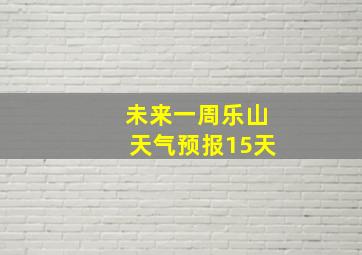 未来一周乐山天气预报15天